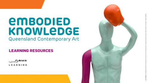 Embodied Knowledge : Queensland Contemporary Art : learning resources