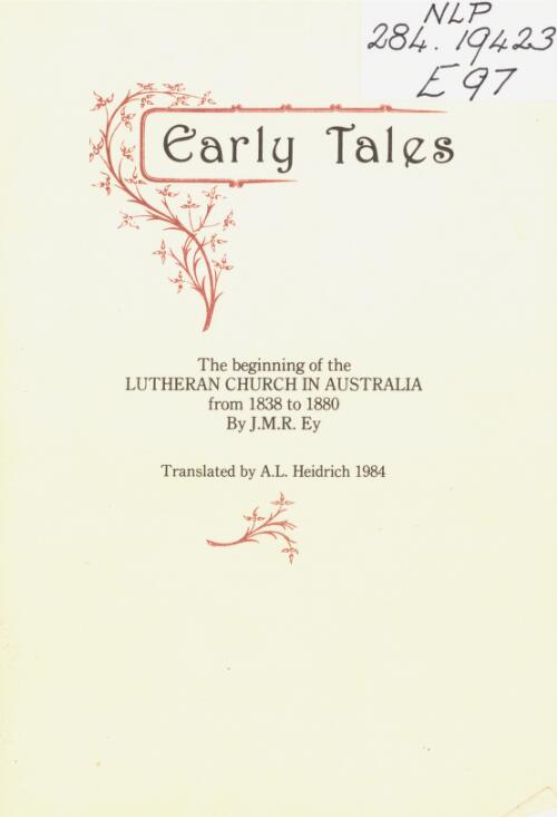 Early tales : the beginning of the Lutheran Church in Australia from 1838 to 1880 / by J.M.R. Ey ; translated by A.L. Heidrich