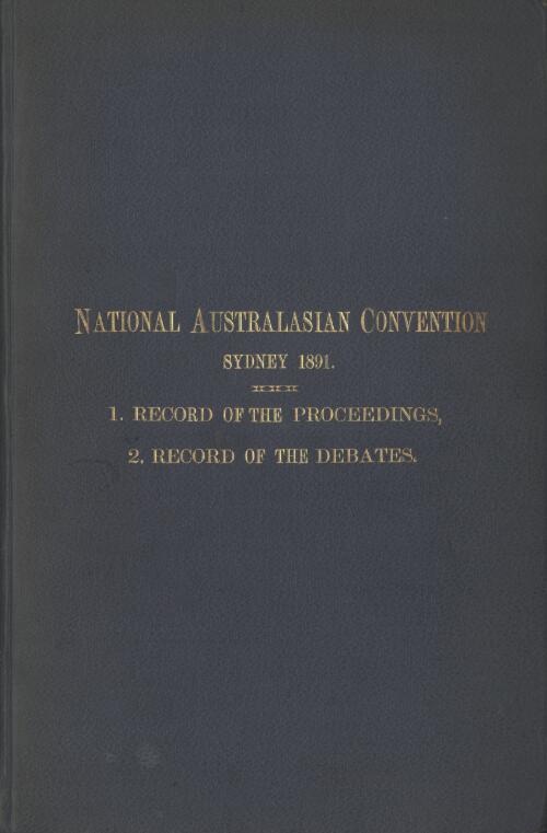Official record of the proceedings and debates of the National Australasian Convention held in the Parliament House, Sydney, New South Wales, in the months of March and April, 1891