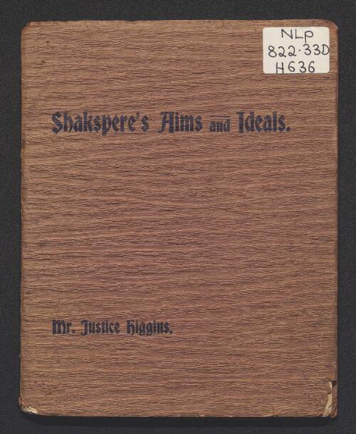 Shakspere's [i.e. Shakespeare's] aims and ideals : being a lecture delivered / by Justice Higgins before the Shakspere Society of Melbourne, on the 11th October, 1907