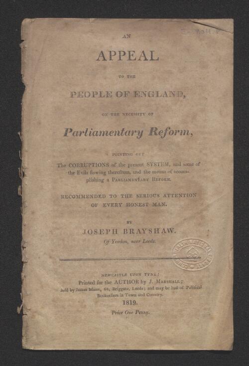 An appeal to the people of England, on the necessity of parliamentary reform, pointing out the corruptions of the present system, and some of the evils flowing therefrom and the means of accomplishing a parliamentary reform, recommended to the serious attention of every honest man  / by Joseph Brayshaw