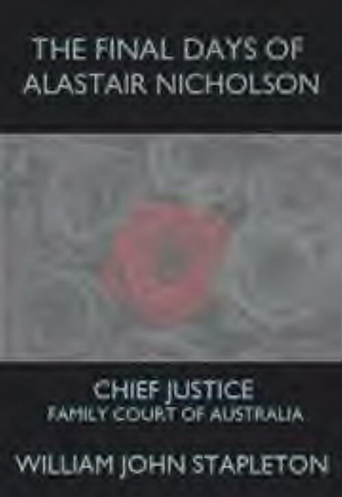 The final days of Alastair Nicholson : Chief Justice Family Court of Australia / by William John Stapleton