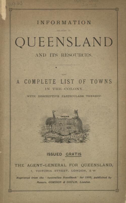 Information relating to Queensland and its resources : also a complete list of towns in the colony, with descriptive particulars thereof / issued gratis by the Agent-General for Queensland