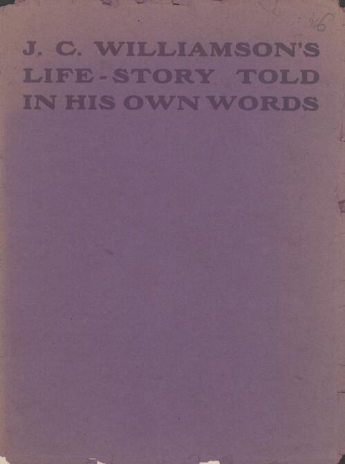 J.C. Williamson's life-story told in his own words : with valedictory messages from George Tallis, Hugh J. Ward, George Goodman, Henry Bracy, George S. Titheradge, Oscar Asche, Edward H. Major
