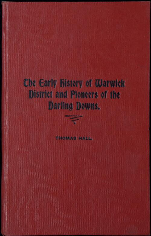 The early history of Warwick district and pioneers of the Darling Downs / Thomas Hall