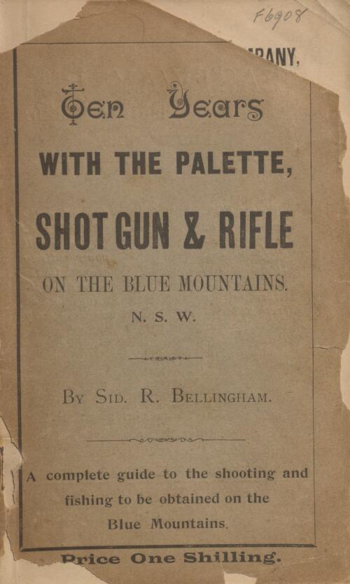 Ten years with the palette, shot gun & rifle on the Blue Mountains, N.S.W. : a complete guide to the sport and game to be obtained on the Blue Mountains / by Sid. R. Bellingham
