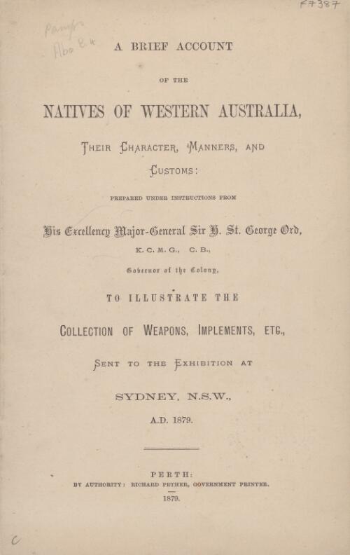 A Brief account of the natives of Western Australia, their character, manners and customs : prepared under instructions from His Excellency Major-General Sir H. St. George Ord, K.C.M.G., C.B., governor of the colony, to illustrate the collection of weapons, implements, etc., sent to the exhibition at Sydney, N.S.W., A.D. 1879