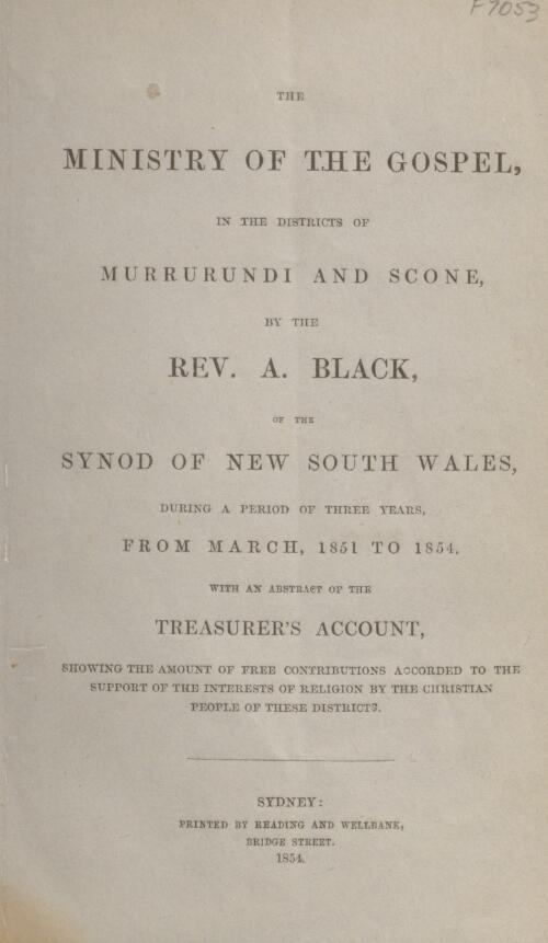 The ministry of the Gospel in the districts of Murrurundi and Scone by the Rev. A. Black of the Synod of New South Wales during a period of three years from March 1851 to 1854 : with an abstract of the treasurer's account