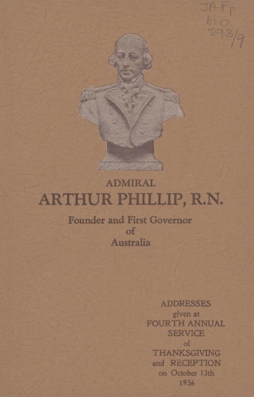 Admiral Arthur Phillip, R.N. founder and first governor of Australia : addresses given on the occasion of fourth annual service of thanksgiving and reception, Tuesday, October 13th, 1936