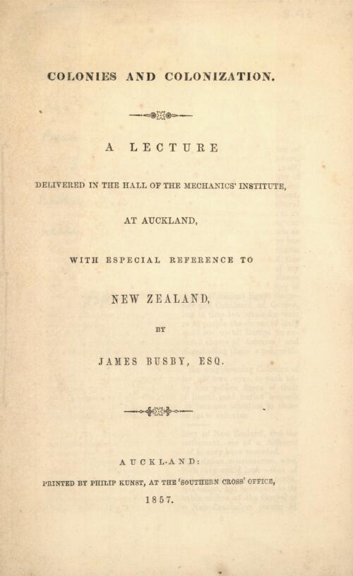 Colonies and colonization : a lecture delivered in the hall of the Mechanics' Institute, at Auckland, with especial reference to New Zealand / by James Busby