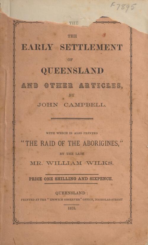 The early settlement of Queensland and other articles / by John Campbell ; with which is also printed The raid of the Aborigines / by Williams Wilks