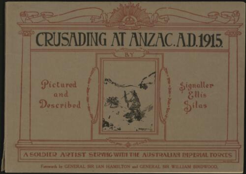 Crusading at Anzac anno Domini 1915 / pictured and described by Ellis Silas ; forewords by Sir Ian Hamilton and Sir William Birdwood
