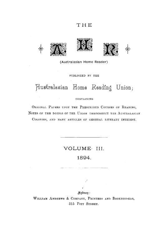 The A.H.R. (Australasian Home Reader) containing original papers upon the prescribed courses of reading, notes on the doings of the Union throughout the Australasian colonies, and many articles of general literary interest