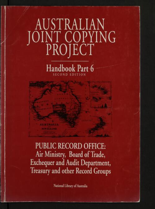 Australian Joint Copying Project handbook. Part 6, Public Record Office - Air Ministry, Board of Trade, Exchequer and Audit Department, Treasury and other Record groups / compiled by Margaret E. Phillips and Ekarestini O'Brien