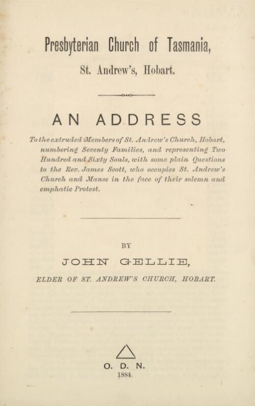 An address to the extruded members of St. Andrew's Church, Hobart, numbering seventy families, and representing two hundred and sixty souls, with some plain questions to the Rev. James Scott, who occupies St. Andrew's Church and manse in the face of their solemn and emphatic protest / by John Gellie