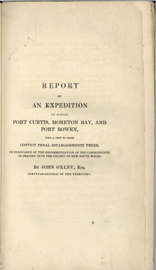 Report of an expedition to survey Port Curtis, Moreton Bay, and Port Bowen : with a view to form convict penal establishments there ... / by John Oxley