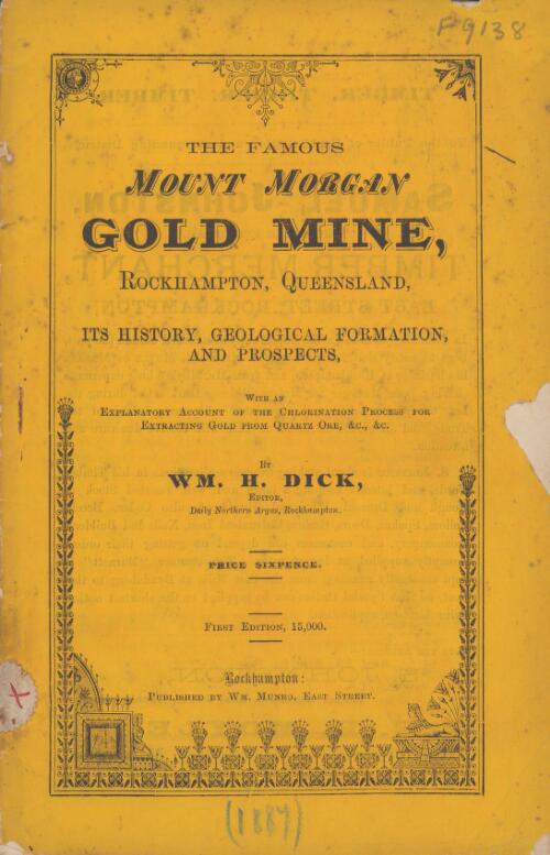 The famous Mount Morgan gold mine, Rockhampton, Queensland : its history, geological formation, and prospects ... / by Wm.H. Dick