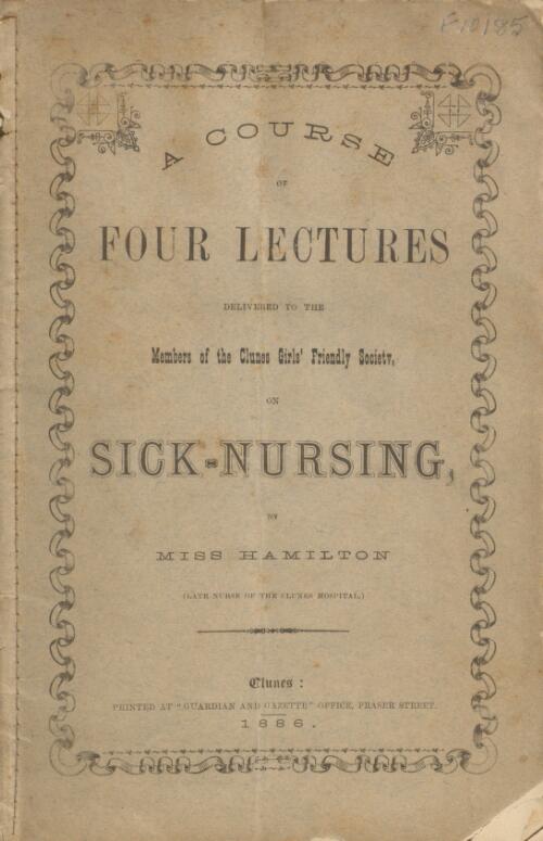 A course of four lectures delivered to the members of the Clunes Girls' Friendly Society on sick-nursing / by Miss Hamilton