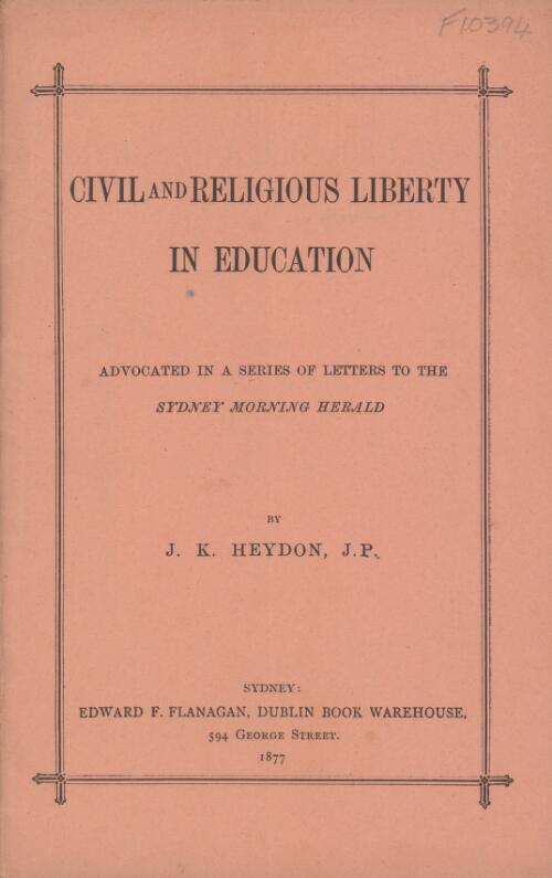Civil and religious liberty in education : advocated in a series of letters to the Sydney Morning Herald / by J.K. Heydon