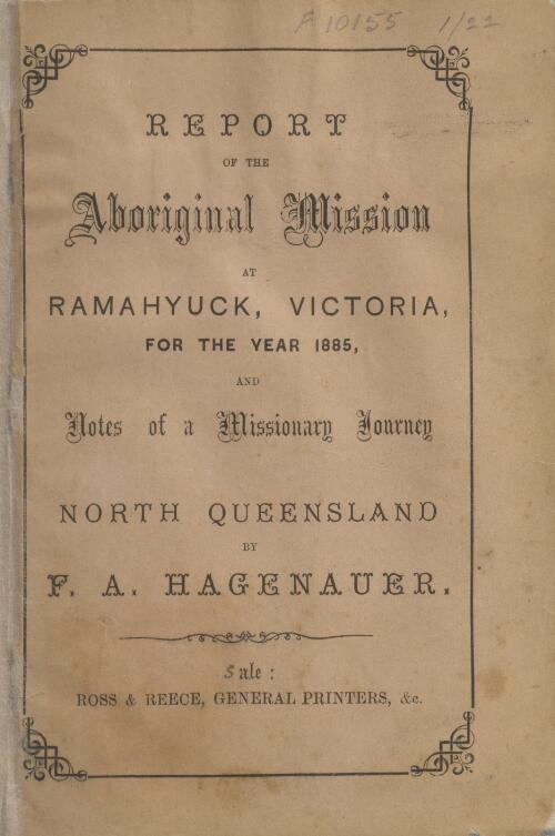 Report of the Aboriginal mission at Ramahyuck, Victoria, for the year 1885, and, Notes of a missionary journey north Queensland / by F.A. Hagenauer