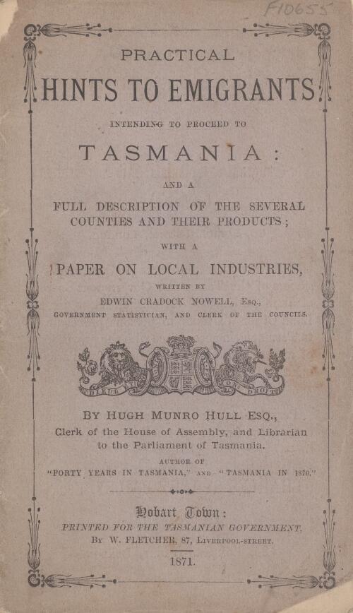 Practical hints to emigrants intending to proceed to Tasmania, and a full description of the several counties and their products / by Hugh Munro Hull ; with a paper on local industries written by Edwin Cradock Nowell