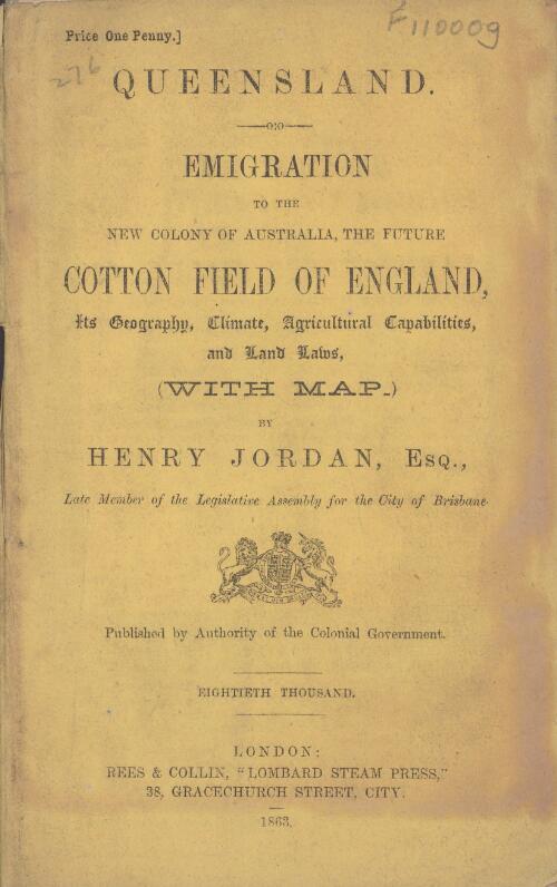 Queensland: emigration to the new colony of Australia, the future cotton field of England : its geography, climate, agricultural capabilities, and land laws, (with map) / by Henry Jordan