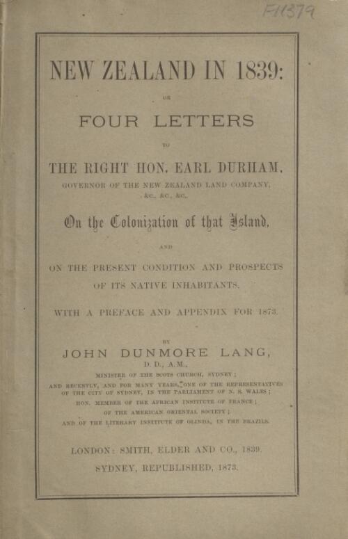New Zealand in 1839 : or, Four letters to the Right Hon. Earl Durham, Governor of the New Zealand Land Company ... on the colonization of that island, and on the present condition and prospects of its native inhabitants, with a preface and appendix for 1873 / by John Dunmore Lang