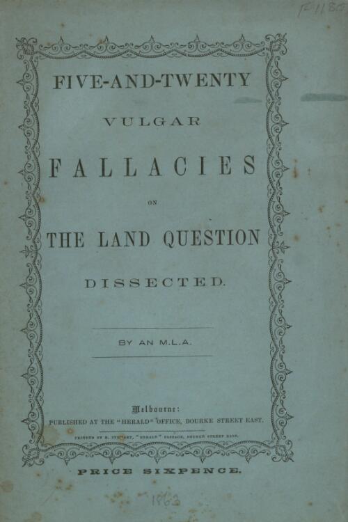 Five-and-twenty vulgar fallacies on the land question dissected / by an M.L.A