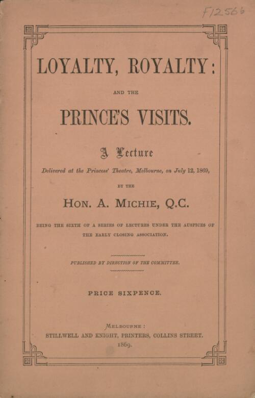 Loyalty, royalty and the prince's visits : a lecture delivered at the Princess' Theatre, Melbourne, on July 12, 1869 / by A. Michie