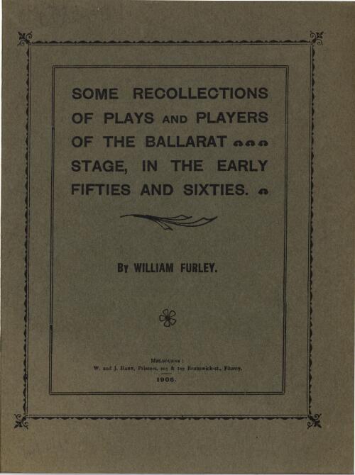 Some recollections of plays and players of the Ballarat stage, in the fifties and sixties / by William Furley