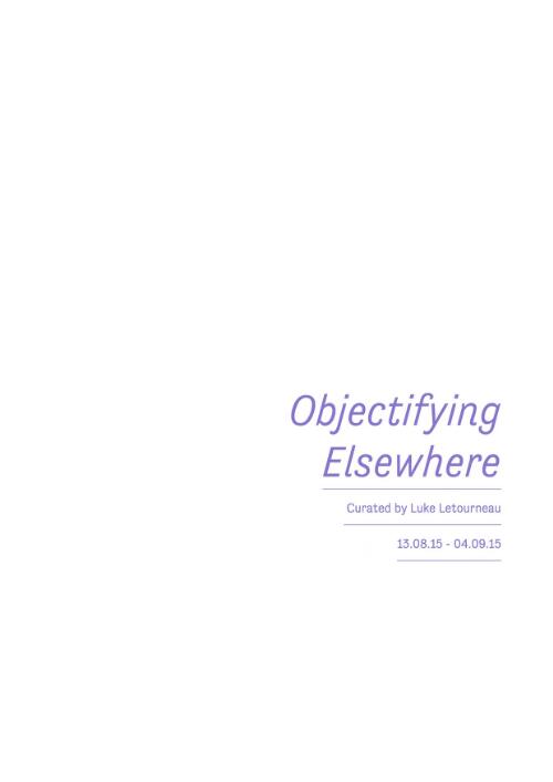 Objectifying elsewhere / curated by Luke Letourneau ; editors, Luke Letourneau & Sophie Moshakis