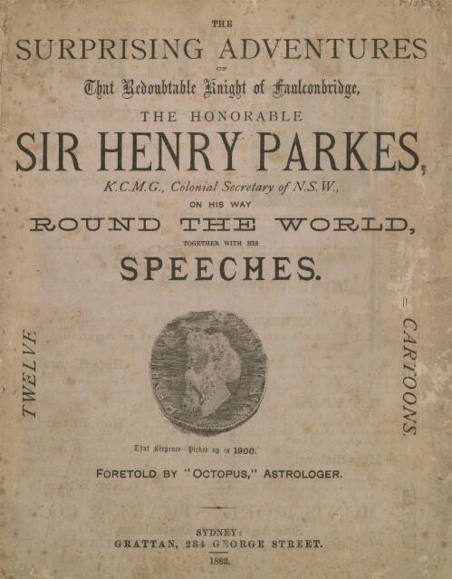 The surprising adventures of that redoubtable Knight of Faulconbridge the Honorable Sir Henry Parkes ... on his way round the world : together with his speeches / foretold by "Octopus" astrolger