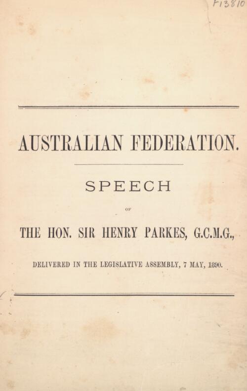 Australian federation : speech of the Hon. Sir Henry Parkes, G.C.M.G., delivered in the Legislative Assembly, 7 May, 1890