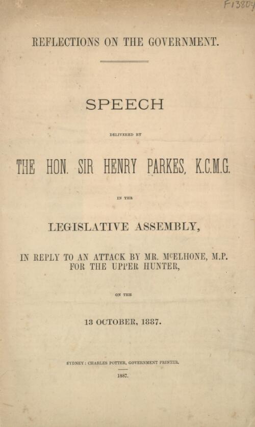 Reflections on the Government : speech in the Legislative Assembly, in reply to an attack by Mr McElhone, M.P. for the Upper Hunter, on the 13 October, 1887 / delivered by Sir Henry Parkes