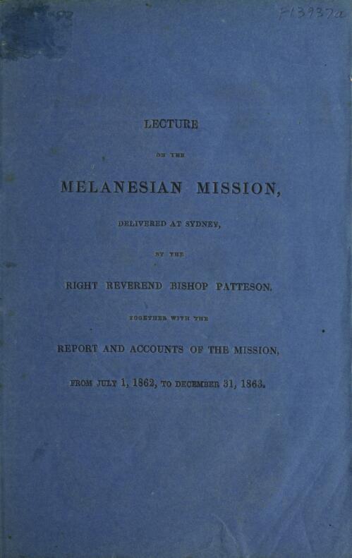 Lecture on the Melanesian Mission delivered at Sydney / by the Right Reverend Bishop Patteson; together with the report and accounts of the Mission from July 1, 1862, to December 31, 1863