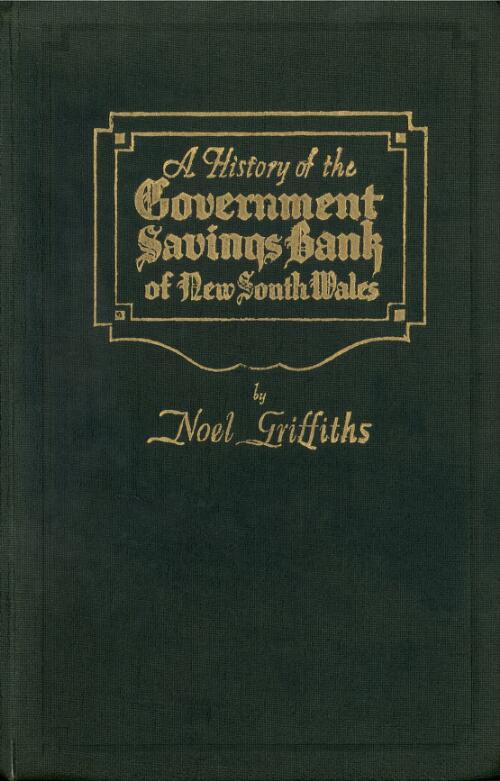 A history of the Government Savings Bank of N.S.W. (Australia's largest savings bank) : an outline of the events leading to its present importance / by Noel Griffiths ; with a foreword by H.D. Hall