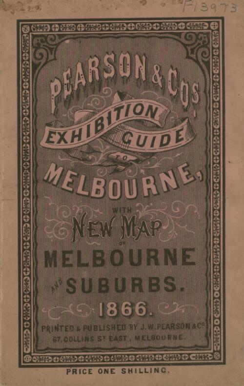 Pearson & Co.'s exhibition guide to Melbourne : with new map of Melbourne & suburbs, October 1866