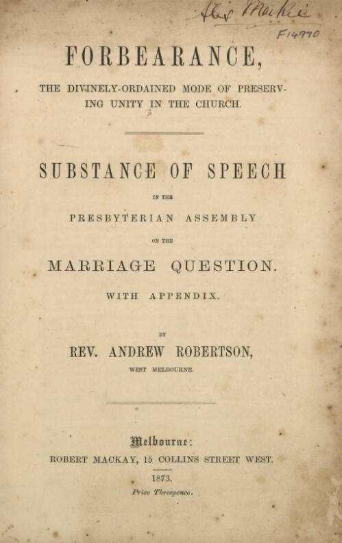 Forbearance, the divinely-ordained mode of preserving unity in the church : substance of speech in the Presbyterian Assembly on the marriage question, with appendix / by Andrew Robertson