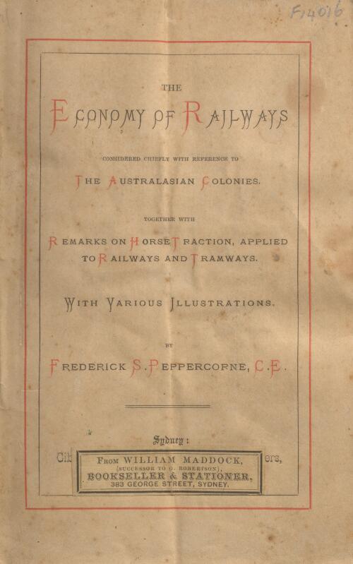 The Economy of railways, considered chiefly with reference to the Australasian colonies : together with remarks on horse traction, applied to railways and tramways, with various illustrations / by Frederick S. Peppercorne