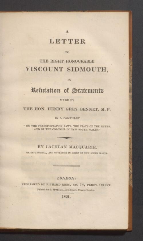 A letter to the Right Honourable Viscount Sidmouth : in refutation of statements made by ... Henry Grey Bennet in a pamphlet "On the transportation laws, the state of the hulks, and of the colonies in New South Wales" / by Lachlan Macquarie