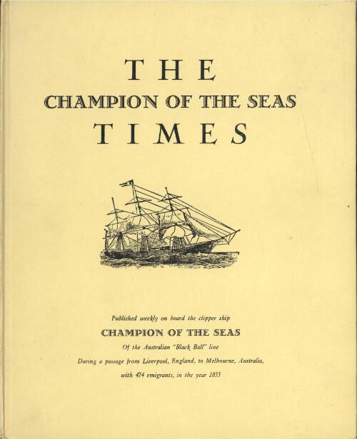 The Champion of the Seas times : published weekly on board the clipper ship Champion of the Seas of the Australian "Black Ball" line, during a passage from Liverpool, England, to Melbourne, Australia with 474 emigrants, in the year 1855