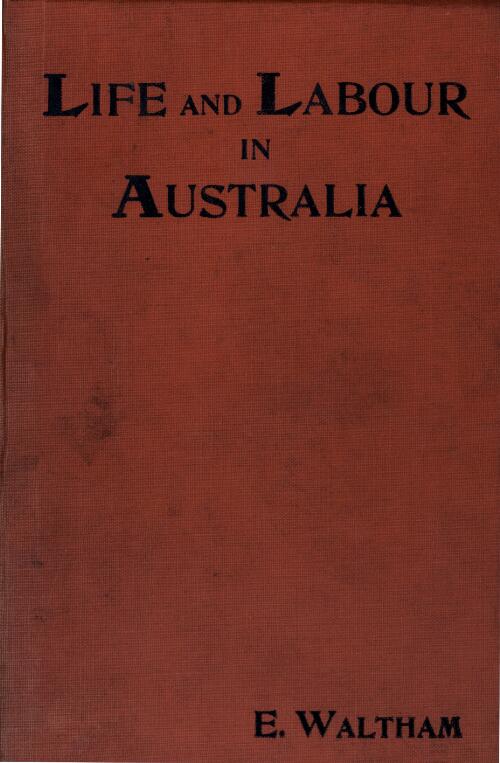 Life and labour in Australia : being personal experiences and observations / by E. Waltham