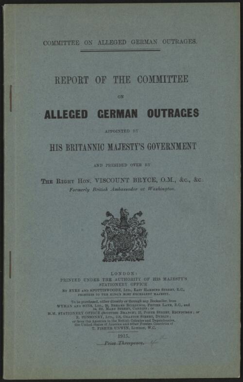 Report of the Committee on Alleged German Outrages : appointed by His Britannic Majesty's Government and presided over by the Right Hon. Viscount Bryce