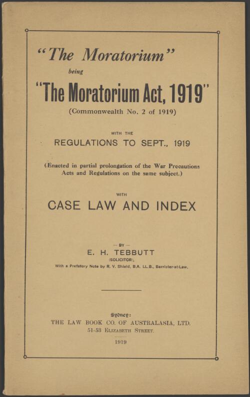 The moratorium, being the Moratorium Act, 1919 (Commonwealth no. 2 of 1919) with the regulations to Sept., 1919 ... with case law and index / by E.H. Tebbutt