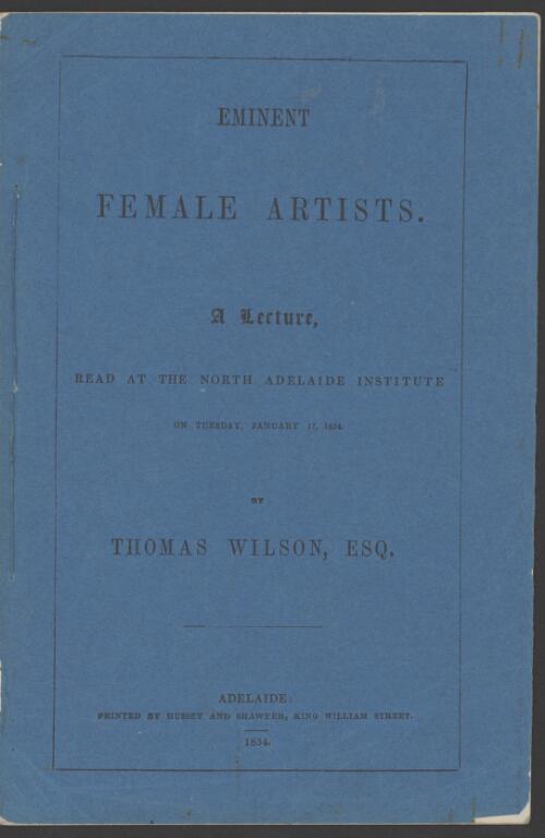 Eminent female artists : a lecture read at the North Adelaide Institute on Tuesday, January 17, 1854 / by Thomas Wilson