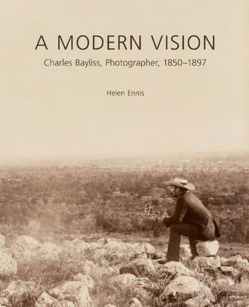 A modern vision : Charles Bayliss, photographer, 1850-1897 / Helen Ennis