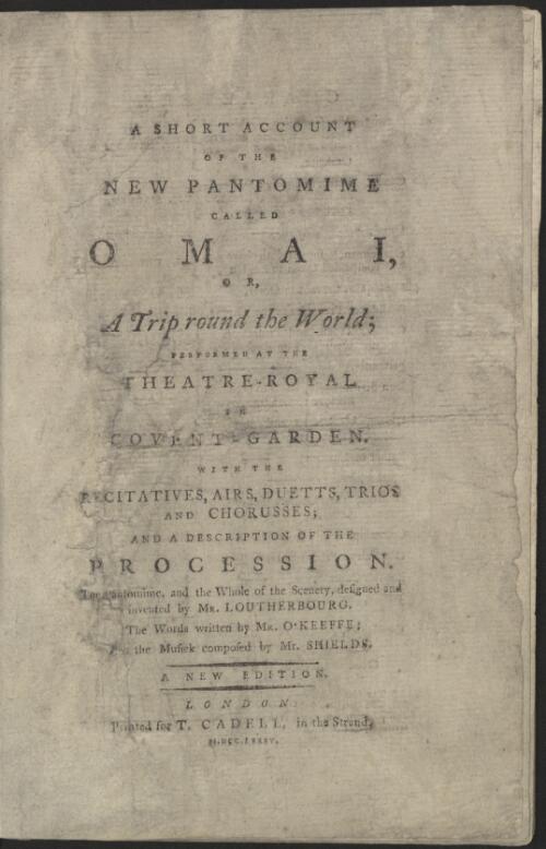 A short account of the new pantomime called Omai, or, A trip round the world : performed at the Theatre-Royal in Covent-Garden : with the recitatives, airs, duetts, trios, and chorusses, and a description of the procession / the pantomime and the whole of the scenery designed and invented by Mr. Loutherbourg ; the words written by Mr. O'Keeffe ; and the musick composed by Mr. Shields [i.e. Shield]