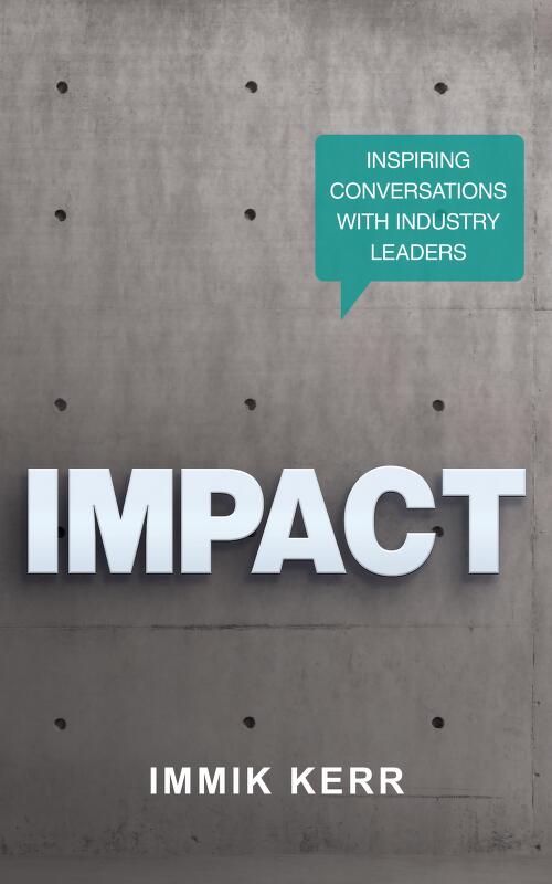 Impact : inspiring conversations with industry leaders / Immik Kerr