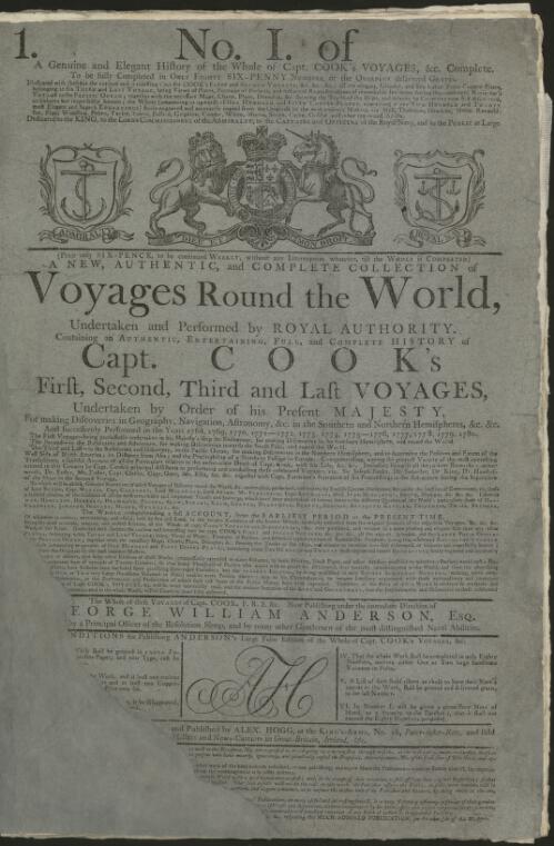 A New, authentic, and complete collection of voyages round the world, undertaken and performed by royal authority : ...of Capt. Cook's first, second, third and last voyages ...for making discoveries in...the southern and northern hemispheres, &c. &c. &c. and successively performed in the years 1768...1780 :The first voyage... together with Capt. Furneaux's narrative of his proceedings in the Adventure during the separation of the ships in the second voyage : to which will be added genuine narratives of other voyages...viz... Lord Byron, Capt. Wallis,... / the whole of these voyages of Capt. Cook &c. now publishing under the ...direction of George William Anderson...assisted by a principal officer who sailed in the Resolution sloop and by many other gentlemen of the most distinguished naval abilities