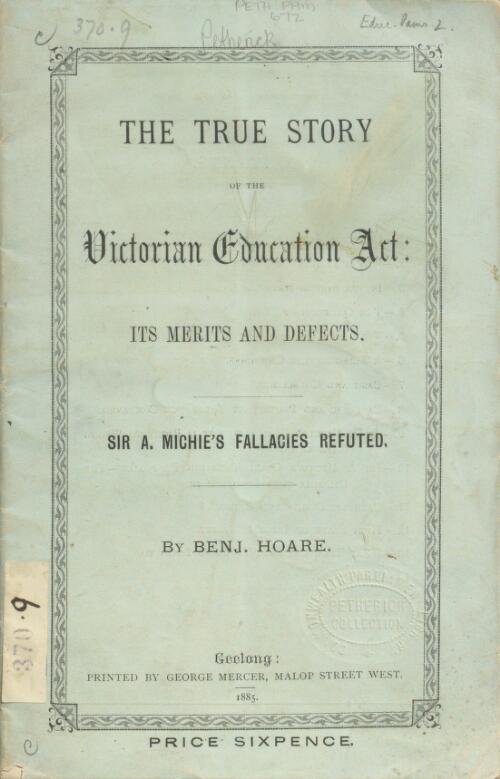 The true story of the Victorian Education Act, its merits and defects : Sir A. Michie's fallacies refuted / by Benj. Hoare